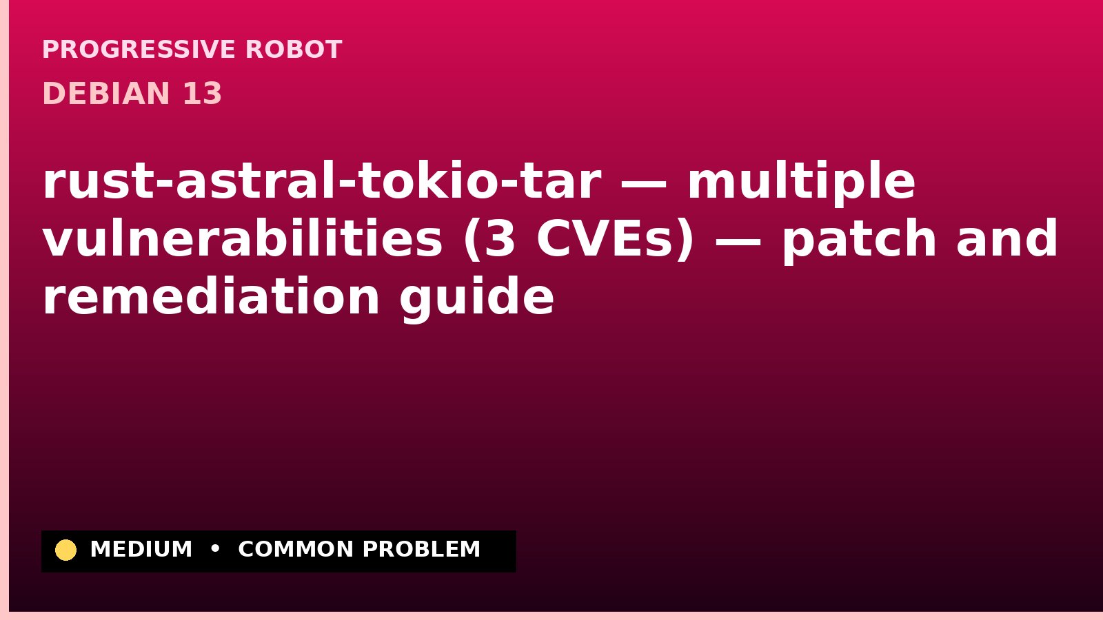 Debian 13 — rust-astral-tokio-tar — multiple vulnerabilities (3 CVEs) — patch and remediation guide