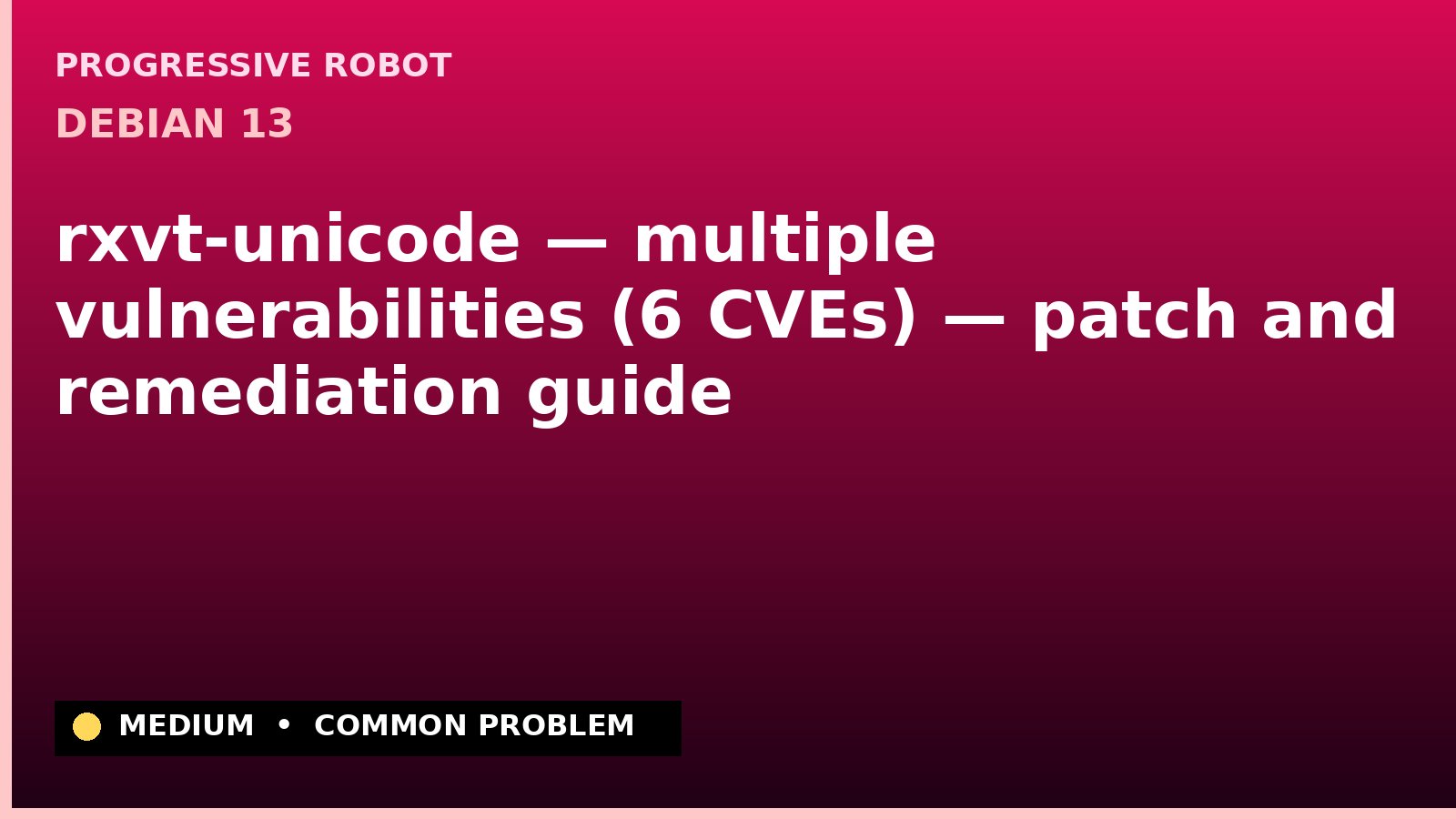Debian 13 — rxvt-unicode — multiple vulnerabilities (6 CVEs) — patch and remediation guide — diagnosis and fix on Debian 13