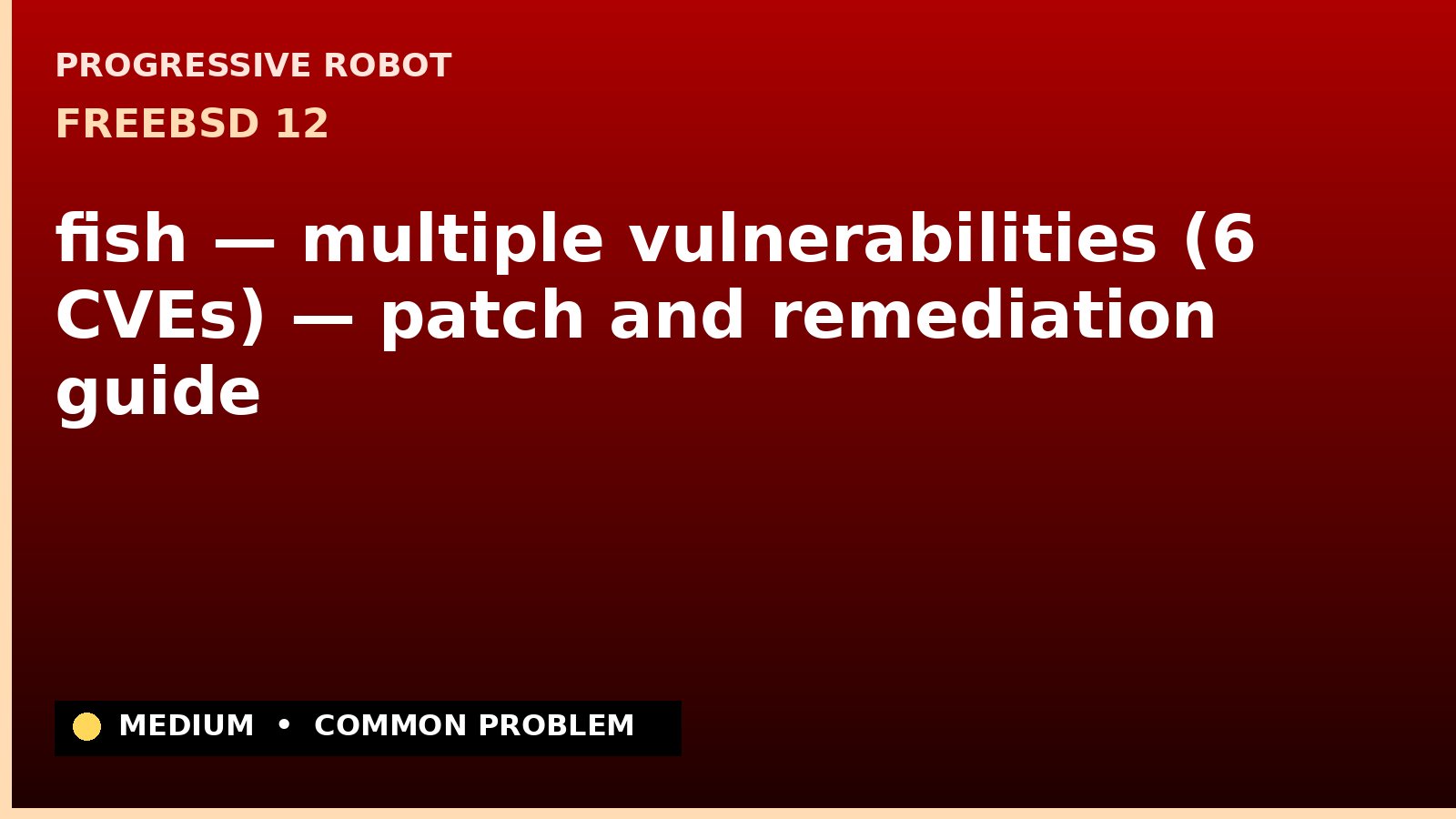 FreeBSD 12 — fish — multiple vulnerabilities (6 CVEs) — patch and remediation guide — diagnosis and fix on FreeBSD 12