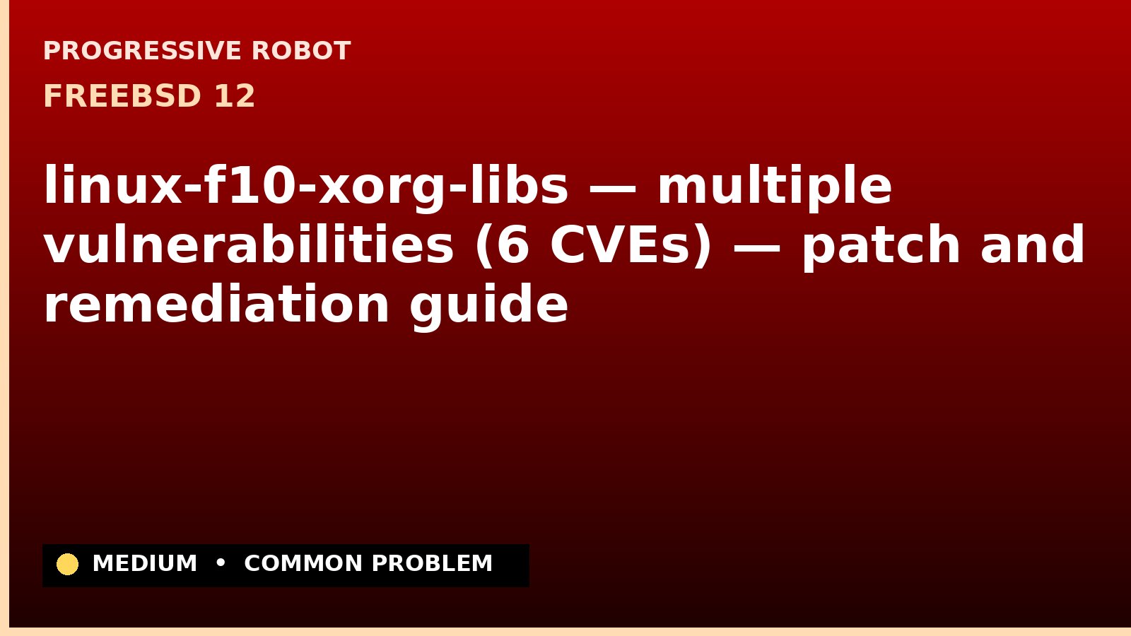 FreeBSD 12 — linux-f10-xorg-libs — multiple vulnerabilities (6 CVEs) — patch and remediation guide — diagnosis and fix on FreeBSD 12