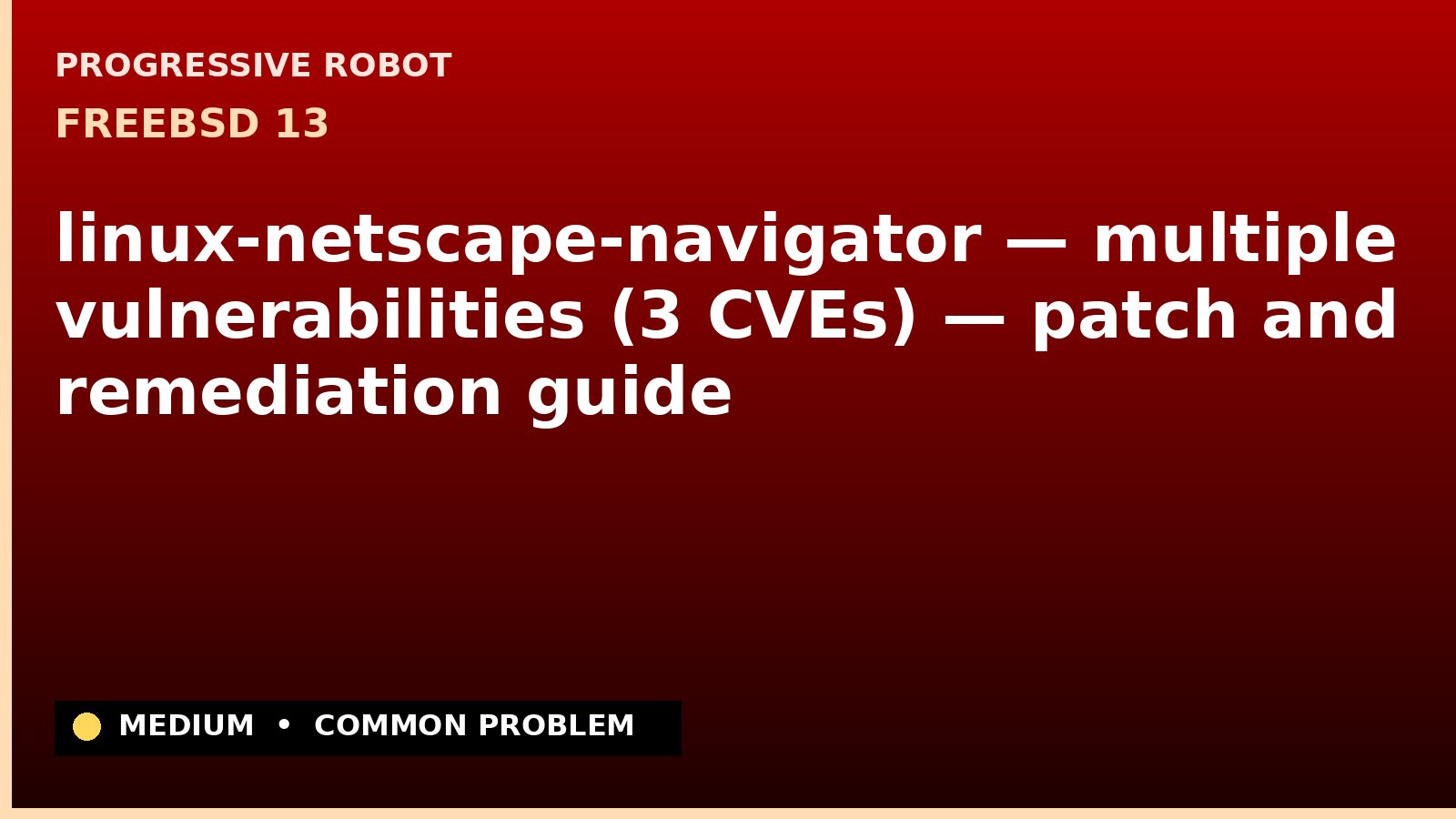 FreeBSD 13 — linux-netscape-navigator — multiple vulnerabilities (3 CVEs) — patch and remediation guide — diagnosis and fix on FreeBSD 13