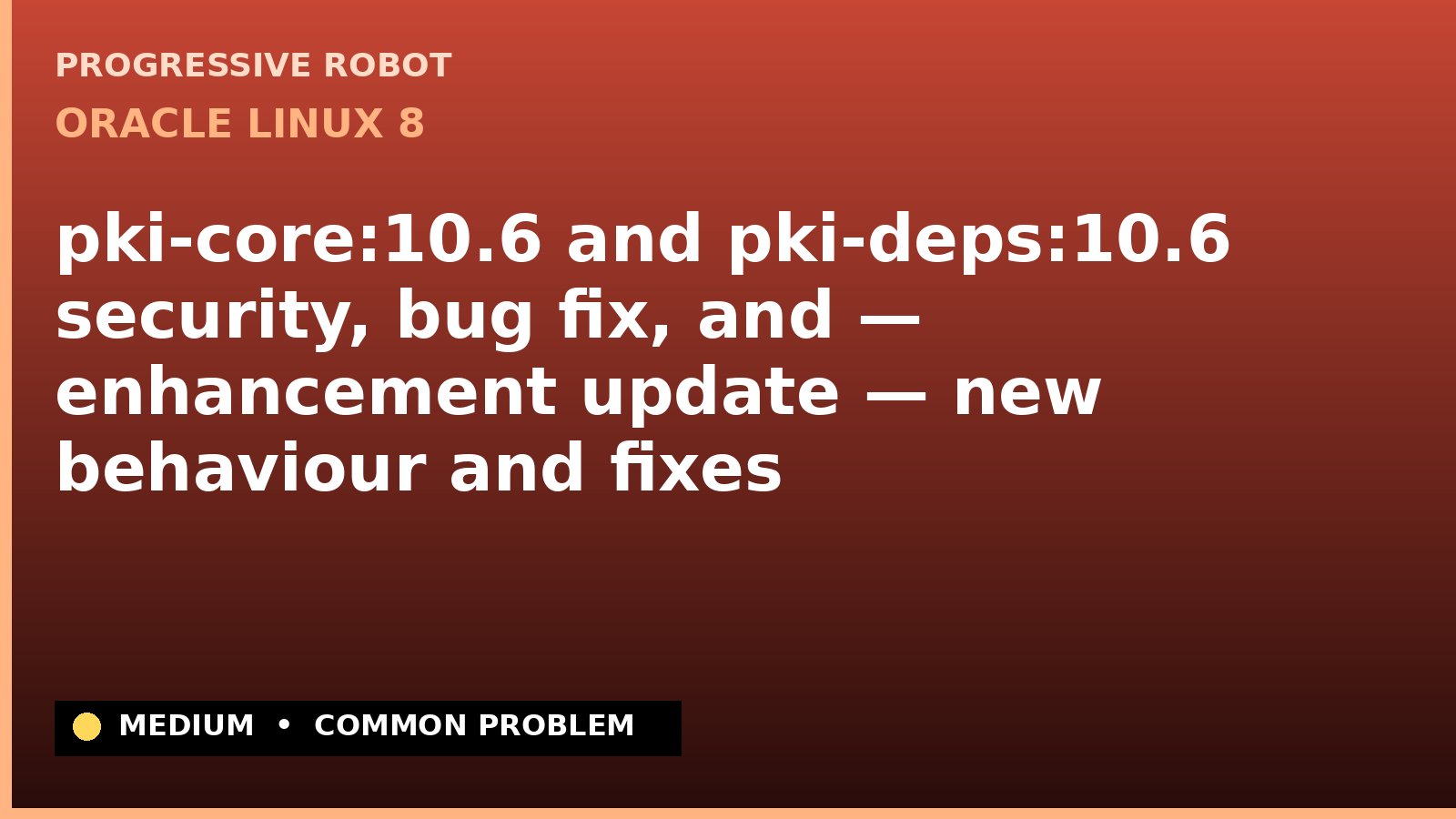 Oracle Linux 8 — pki-core:10.6 and pki-deps:10.6 security, bug fix, and — enhancement update — new behaviour and fixes — diagnosis and fix on Oracle Linux 8