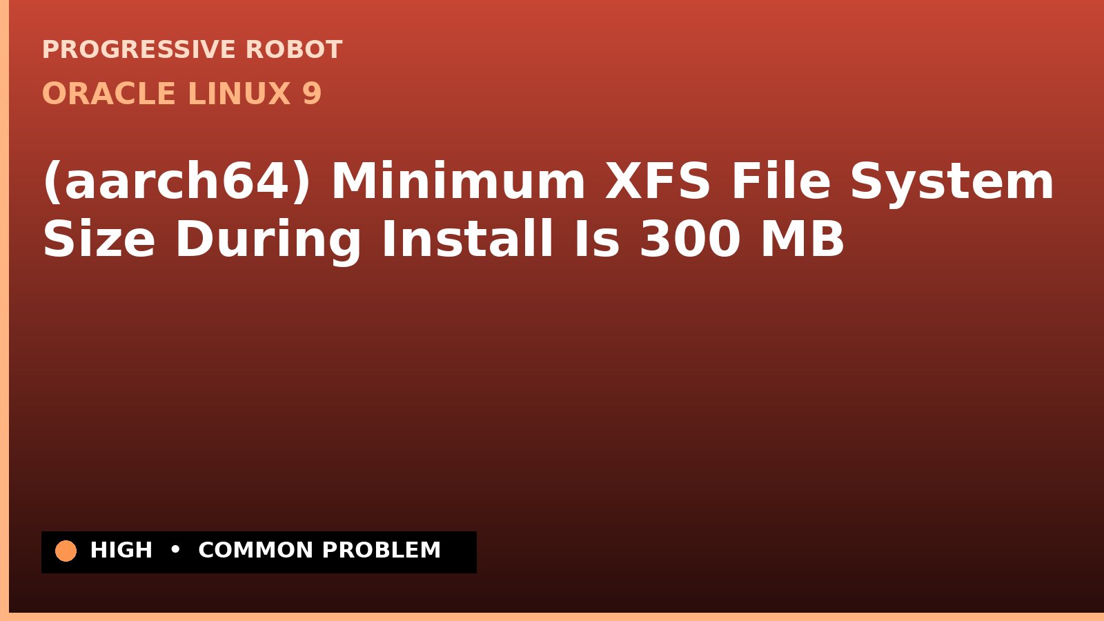 Oracle Linux 9 — (aarch64) Minimum XFS File System Size During Install Is 300 MB — diagnosis and fix on Oracle Linux 9