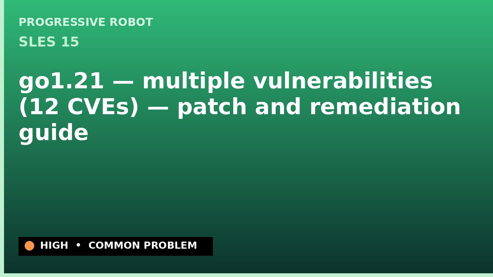 SLES 15 — go1.21 — multiple vulnerabilities (12 CVEs) — patch and remediation guide — diagnosis and fix on SLES 15