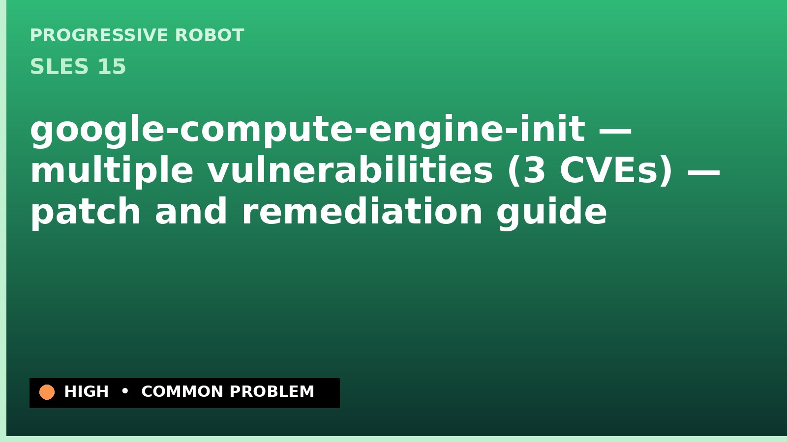 SLES 15 — google-compute-engine-init — multiple vulnerabilities (3 CVEs) — patch and remediation guide — diagnosis and fix on SLES 15