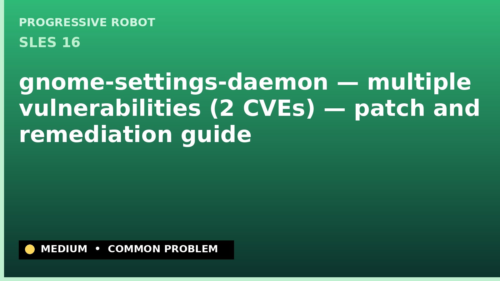 SLES 16 — gnome-settings-daemon — multiple vulnerabilities (2 CVEs) — patch and remediation guide — diagnosis and fix on SLES 16