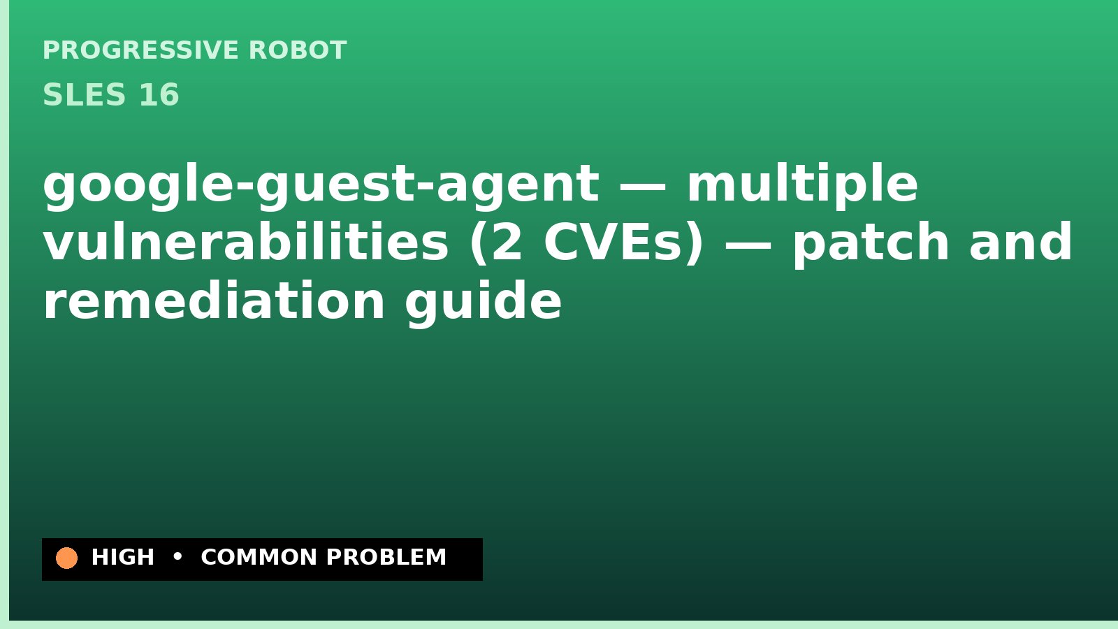 SLES 16 — google-guest-agent — multiple vulnerabilities (2 CVEs) — patch and remediation guide — diagnosis and fix on SLES 16