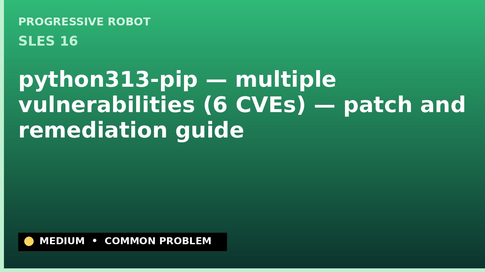 SLES 16 — python313-pip — multiple vulnerabilities (6 CVEs) — patch and remediation guide — diagnosis and fix on SLES 16