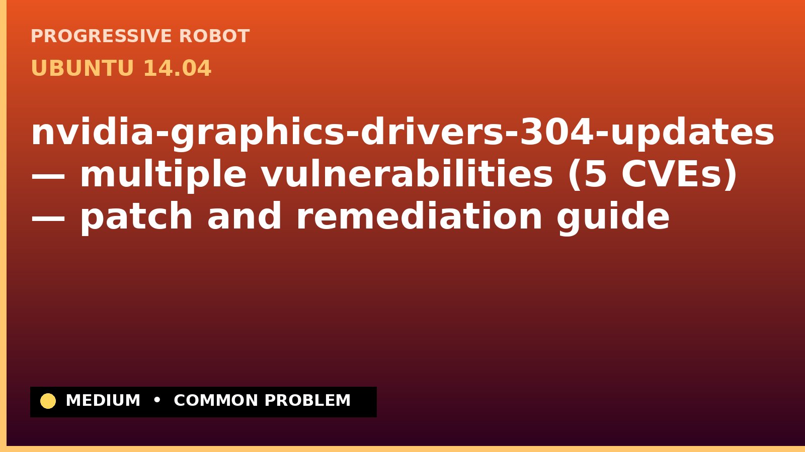 Ubuntu 14.04 — nvidia-graphics-drivers-304-updates — multiple vulnerabilities (5 CVEs) — patch and remediation guide