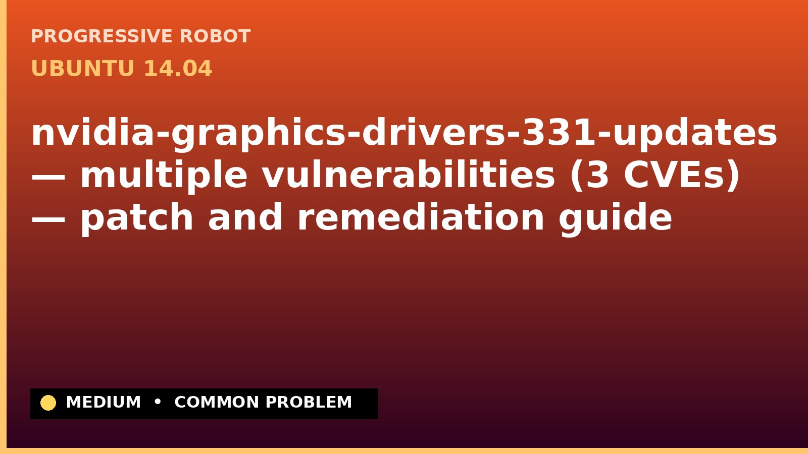 Ubuntu 14.04 — nvidia-graphics-drivers-331-updates — multiple vulnerabilities (3 CVEs) — patch and remediation guide