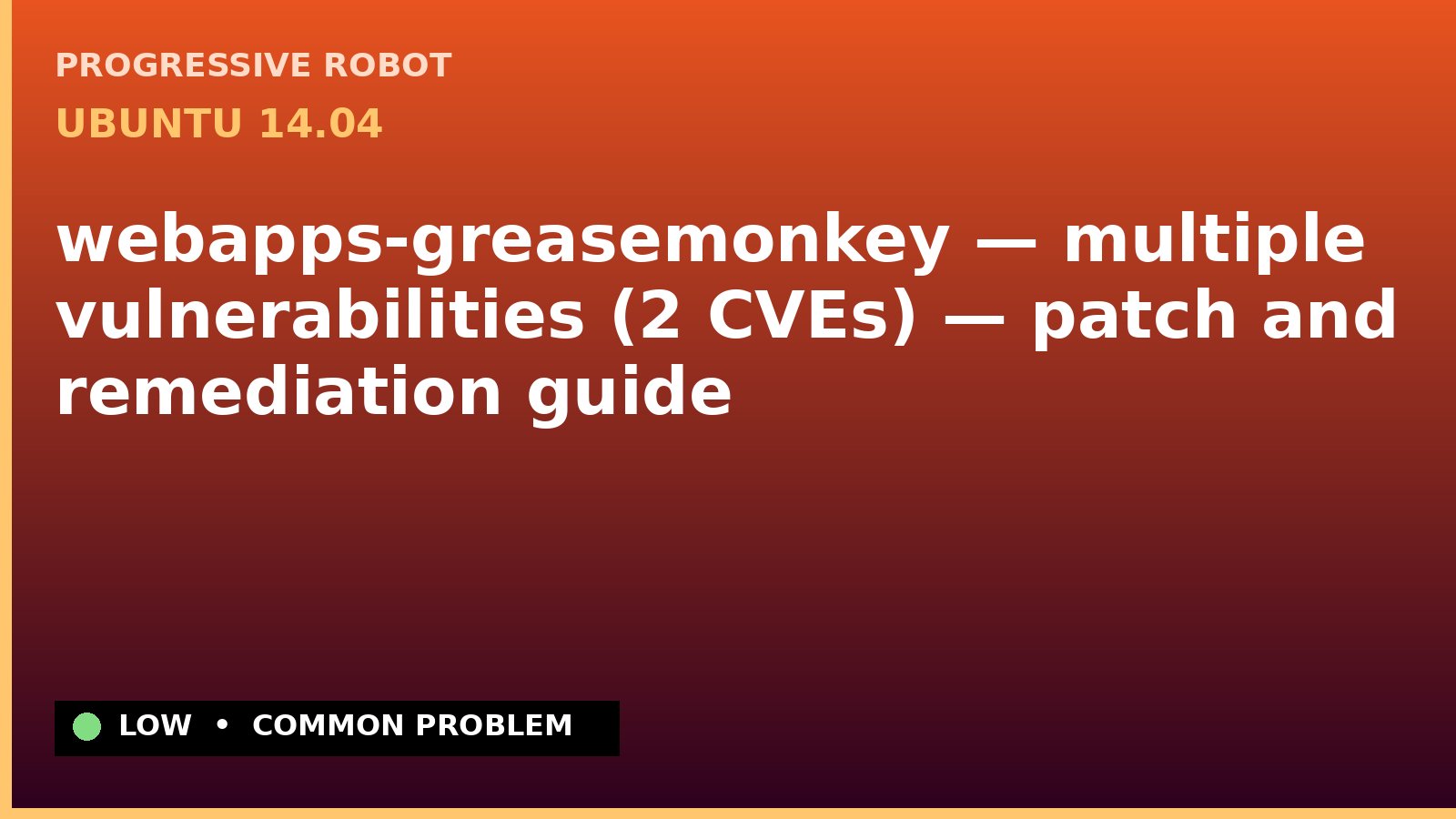 Ubuntu 14.04 — webapps-greasemonkey — multiple vulnerabilities (2 CVEs) — patch and remediation guide — diagnosis and fix on Ubuntu 14.04