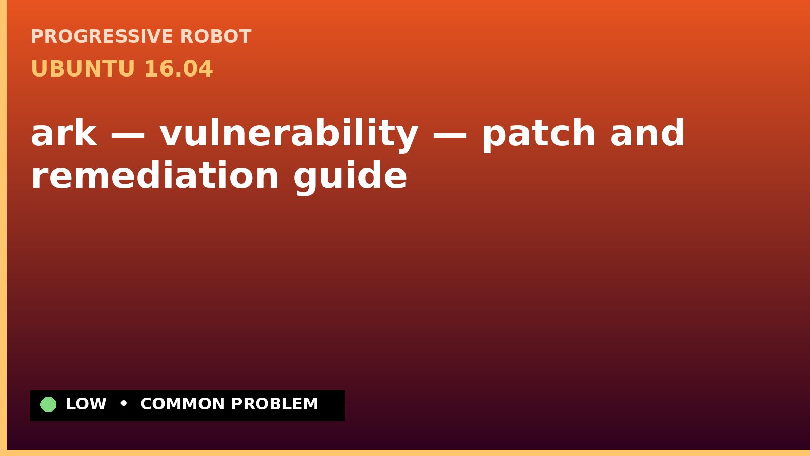 Ubuntu 16.04 — ark — vulnerability — patch and remediation guide — diagnosis and fix on Ubuntu 16.04
