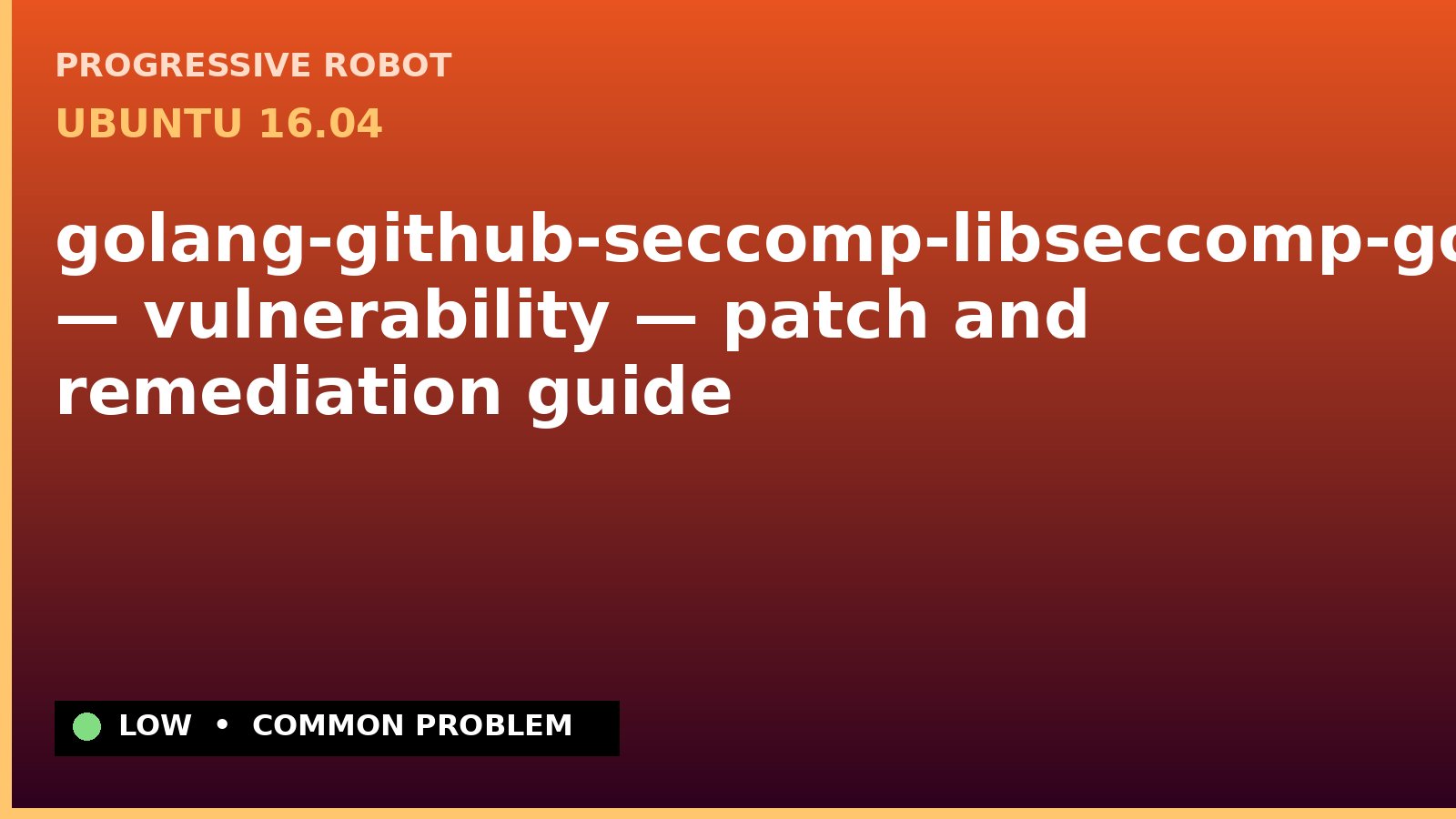 Ubuntu 16.04 — golang-github-seccomp-libseccomp-golang — vulnerability — patch and remediation guide — diagnosis and fix on Ubuntu 16.04
