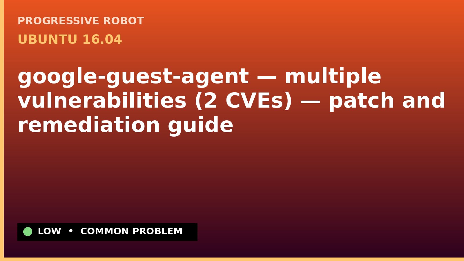 Ubuntu 16.04 — google-guest-agent — multiple vulnerabilities (2 CVEs) — patch and remediation guide — diagnosis and fix on Ubuntu 16.04