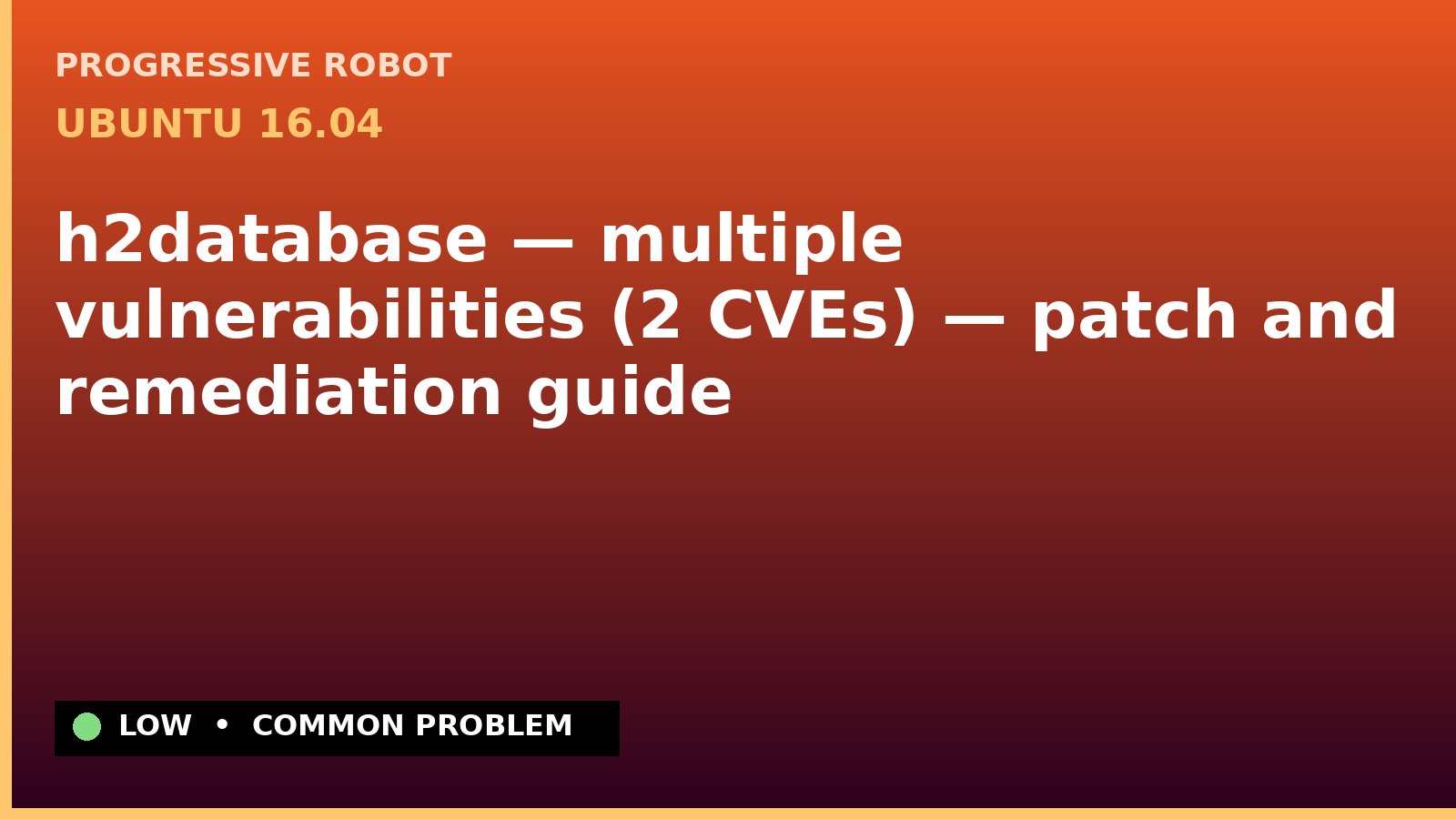 Ubuntu 16.04 — h2database — multiple vulnerabilities (2 CVEs) — patch and remediation guide — diagnosis and fix on Ubuntu 16.04
