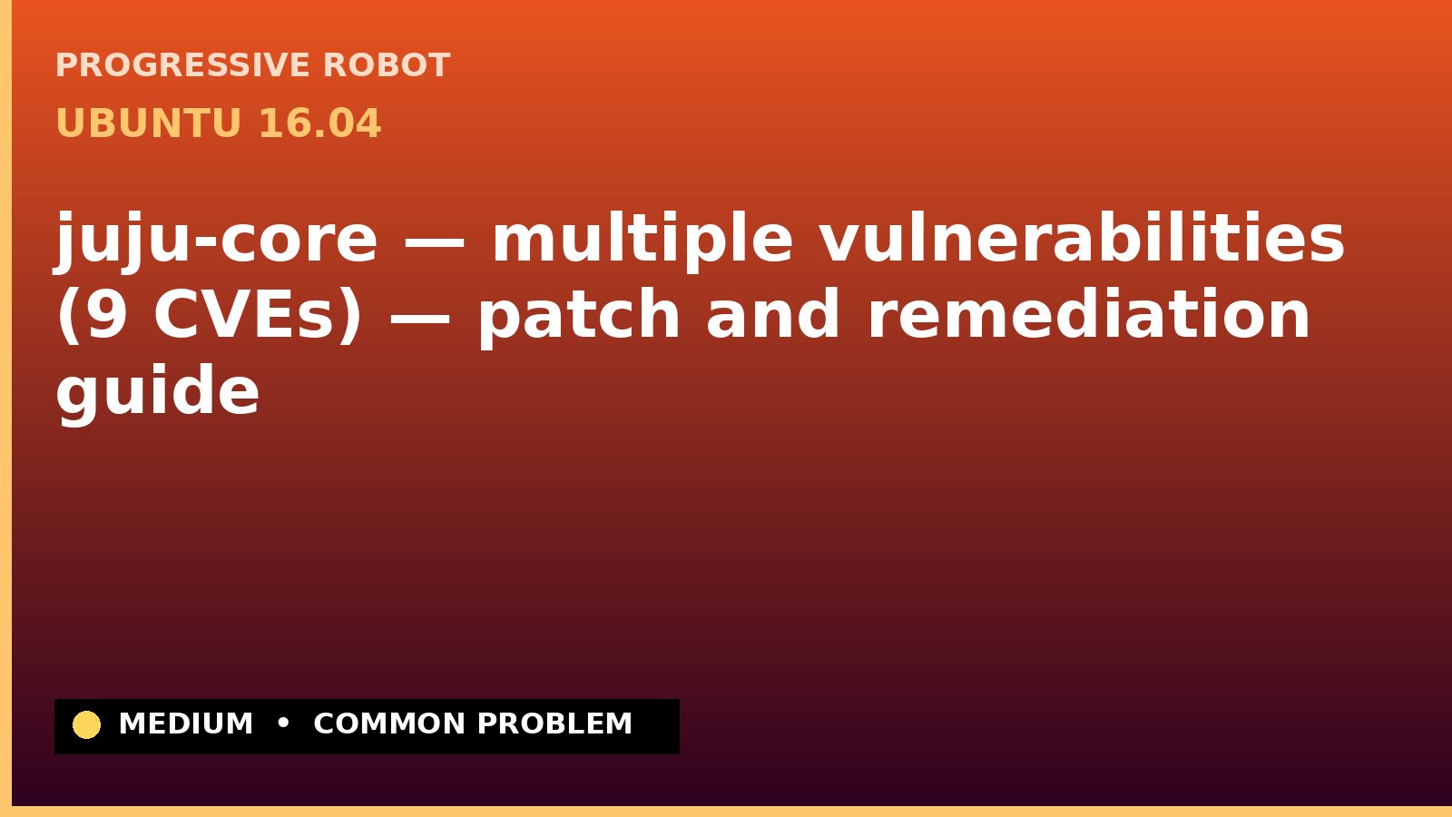 Ubuntu 16.04 — juju-core — multiple vulnerabilities (9 CVEs) — patch and remediation guide — diagnosis and fix on Ubuntu 16.04