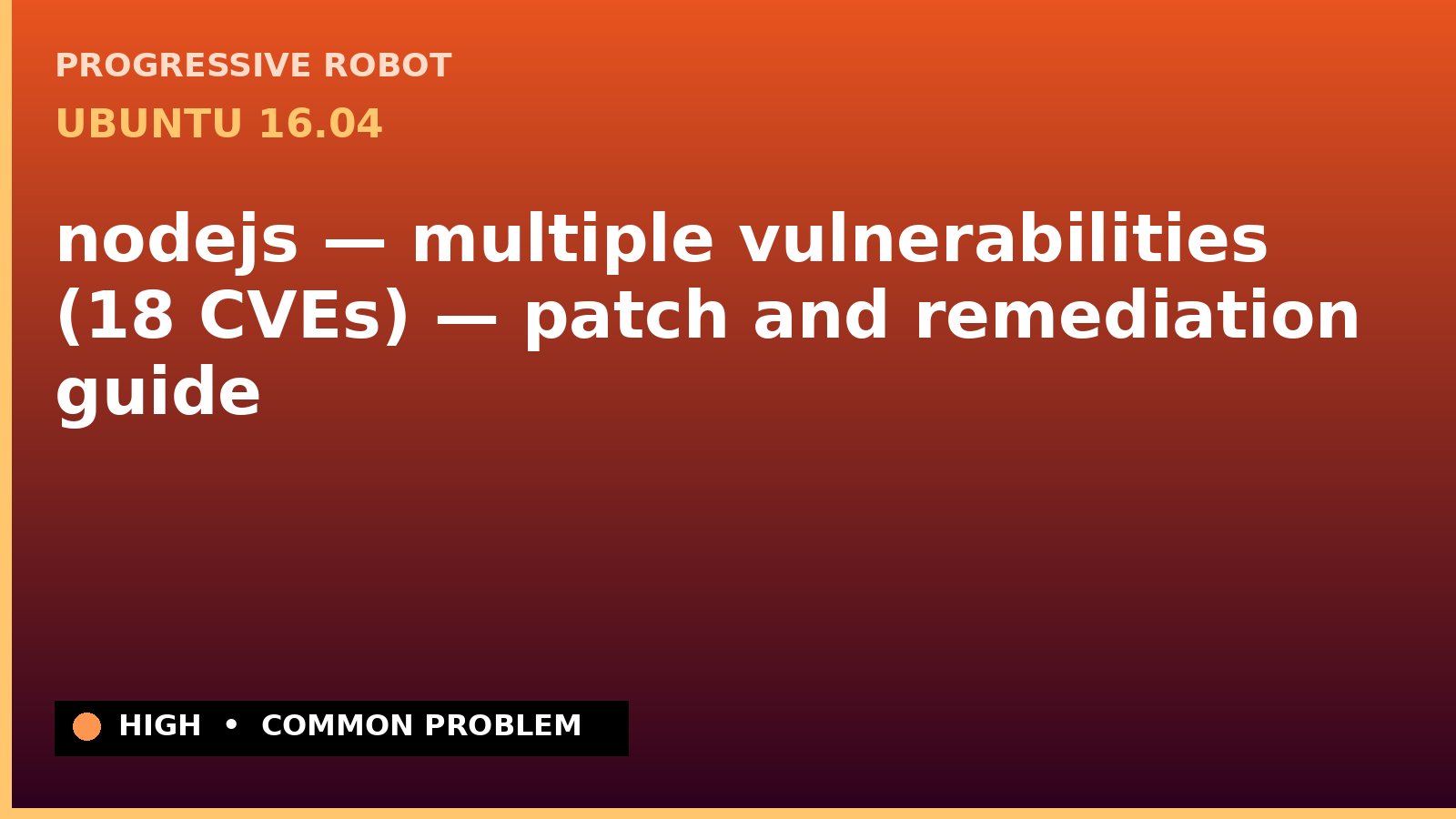 Ubuntu 16.04 — nodejs — multiple vulnerabilities (18 CVEs) — patch and remediation guide — diagnosis and fix on Ubuntu 16.04