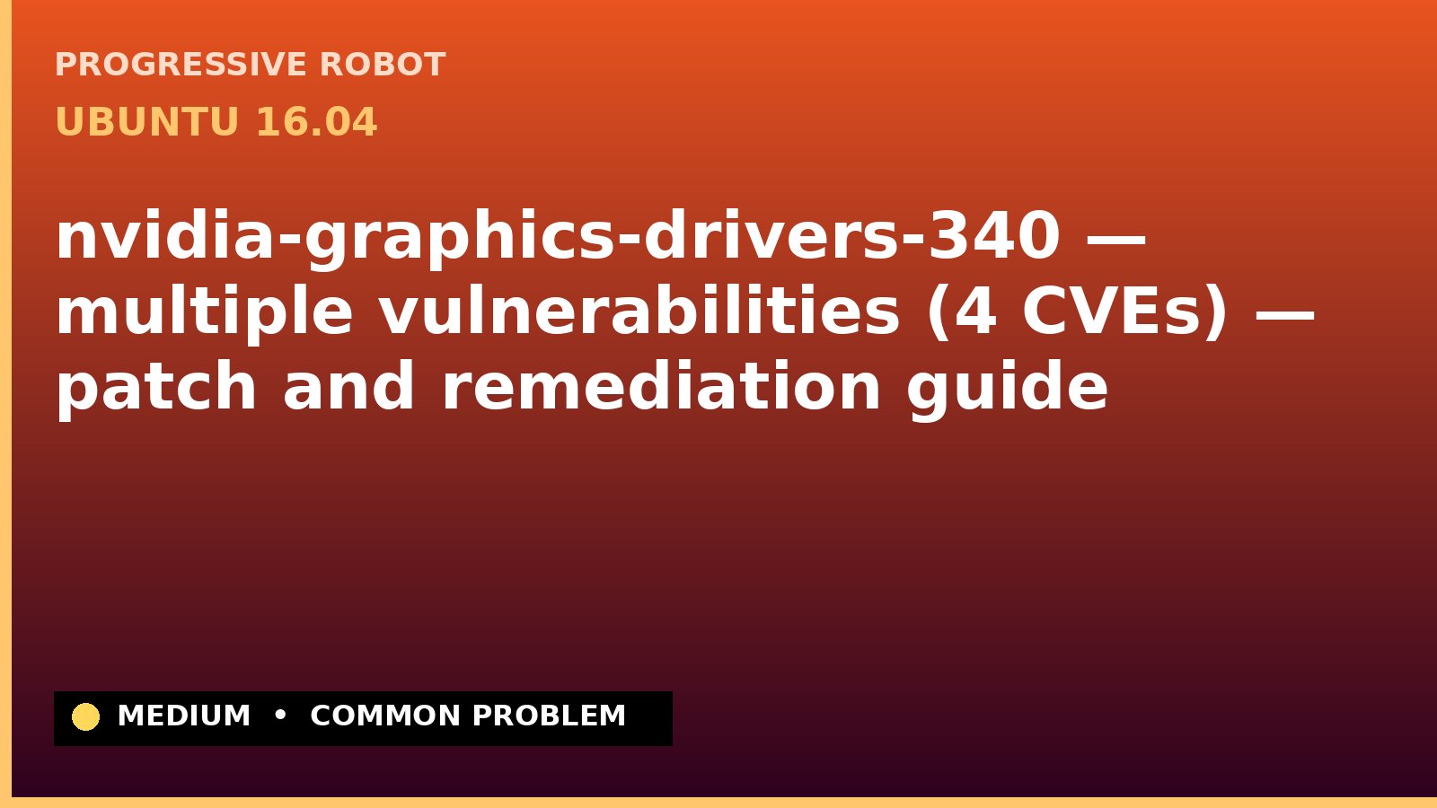Ubuntu 16.04 — nvidia-graphics-drivers-340 — multiple vulnerabilities (4 CVEs) — patch and remediation guide — diagnosis and fix on Ubuntu 16.04