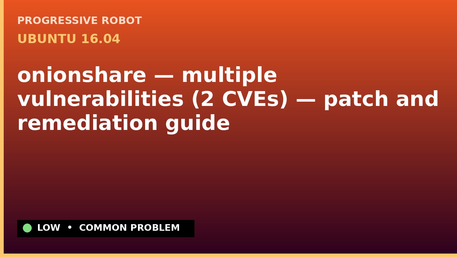 Ubuntu 16.04 — onionshare — multiple vulnerabilities (2 CVEs) — patch and remediation guide — diagnosis and fix on Ubuntu 16.04