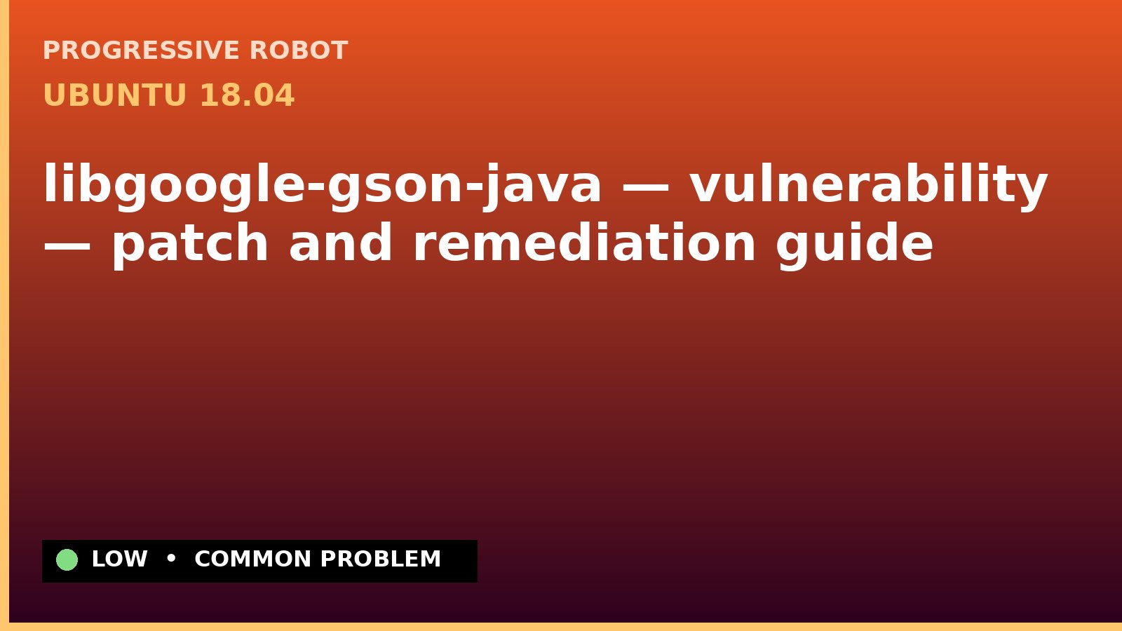 Ubuntu 18.04 — libgoogle-gson-java — vulnerability — patch and remediation guide — diagnosis and fix on Ubuntu 18.04