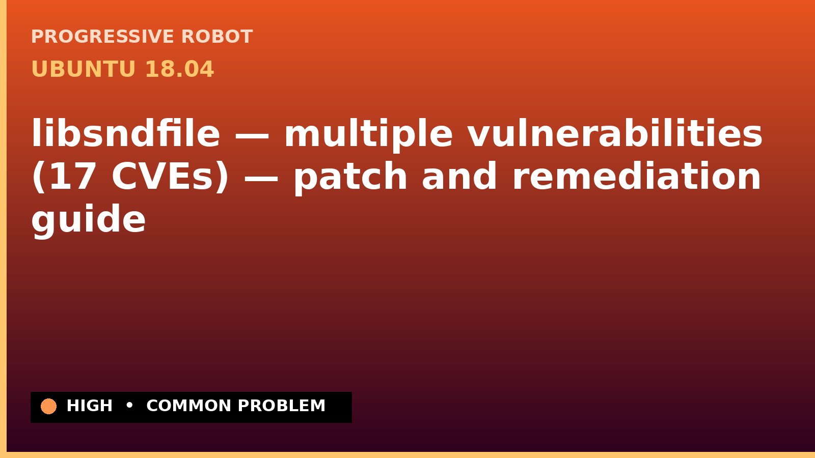 Ubuntu 18.04 — libsndfile — multiple vulnerabilities (17 CVEs) — patch and remediation guide — diagnosis and fix on Ubuntu 18.04