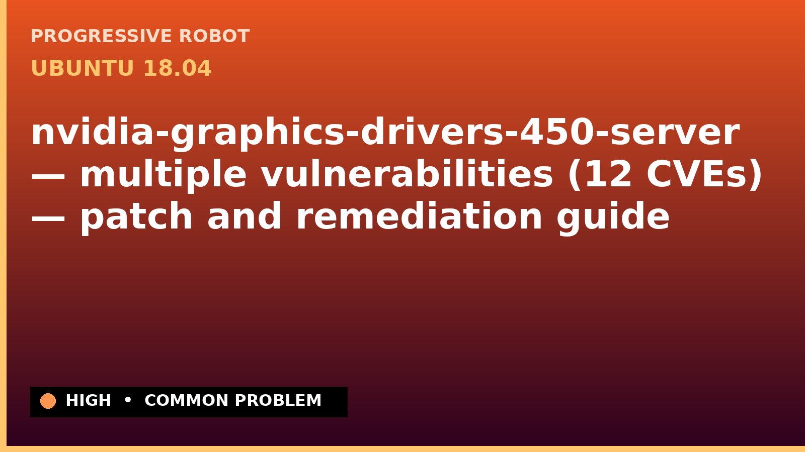 Ubuntu 18.04 — nvidia-graphics-drivers-450-server — multiple vulnerabilities (12 CVEs) — patch and remediation guide — diagnosis and fix on Ubuntu 18.04