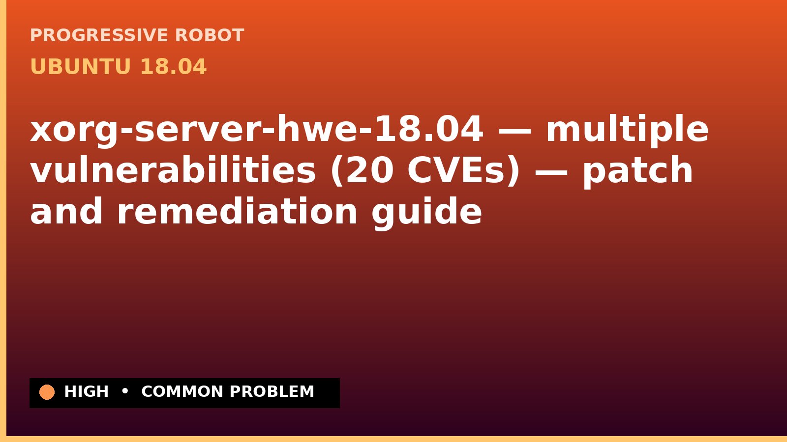 Ubuntu 18.04 — xorg-server-hwe-18.04 — multiple vulnerabilities (20 CVEs) — patch and remediation guide — diagnosis and fix on Ubuntu 18.04