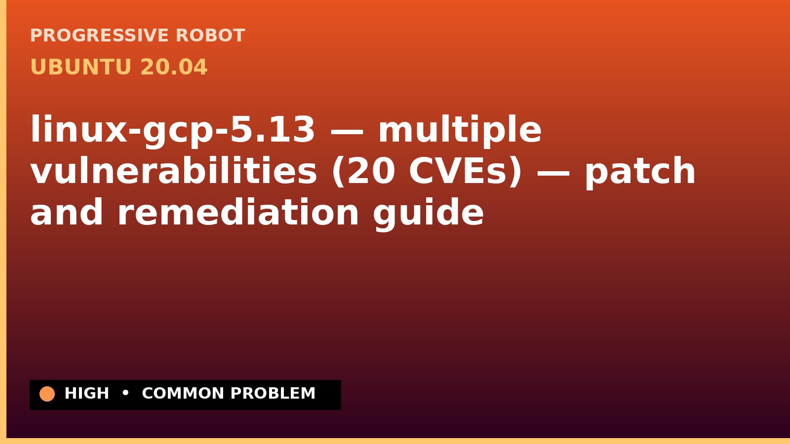 Ubuntu 20.04 — linux-gcp-5.13 — multiple vulnerabilities (20 CVEs) — patch and remediation guide — diagnosis and fix on Ubuntu 20.04