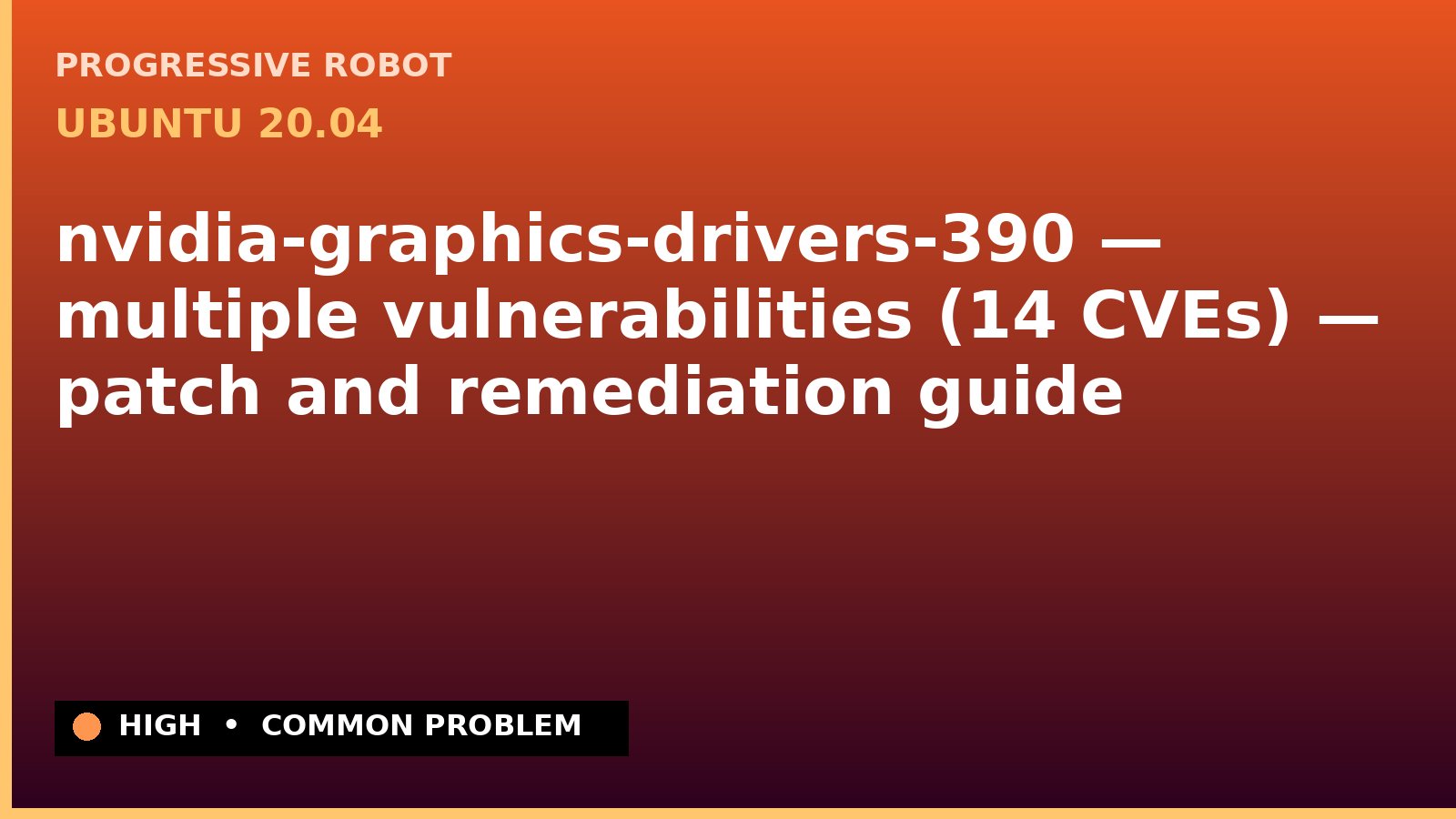Ubuntu 20.04 — nvidia-graphics-drivers-390 — multiple vulnerabilities (14 CVEs) — patch and remediation guide — diagnosis and fix on Ubuntu 20.04