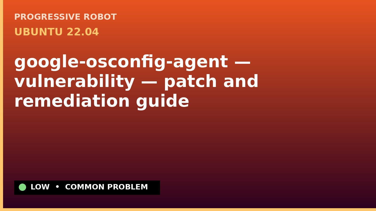 Ubuntu 22.04 — google-osconfig-agent — vulnerability — patch and remediation guide — diagnosis and fix on Ubuntu 22.04
