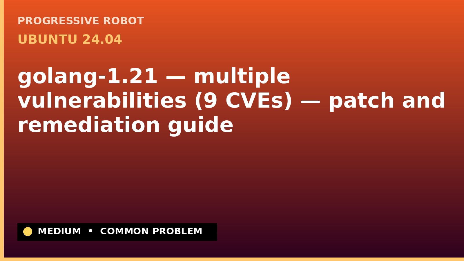 Ubuntu 24.04 — golang-1.21 — multiple vulnerabilities (9 CVEs) — patch and remediation guide — diagnosis and fix on Ubuntu 24.04