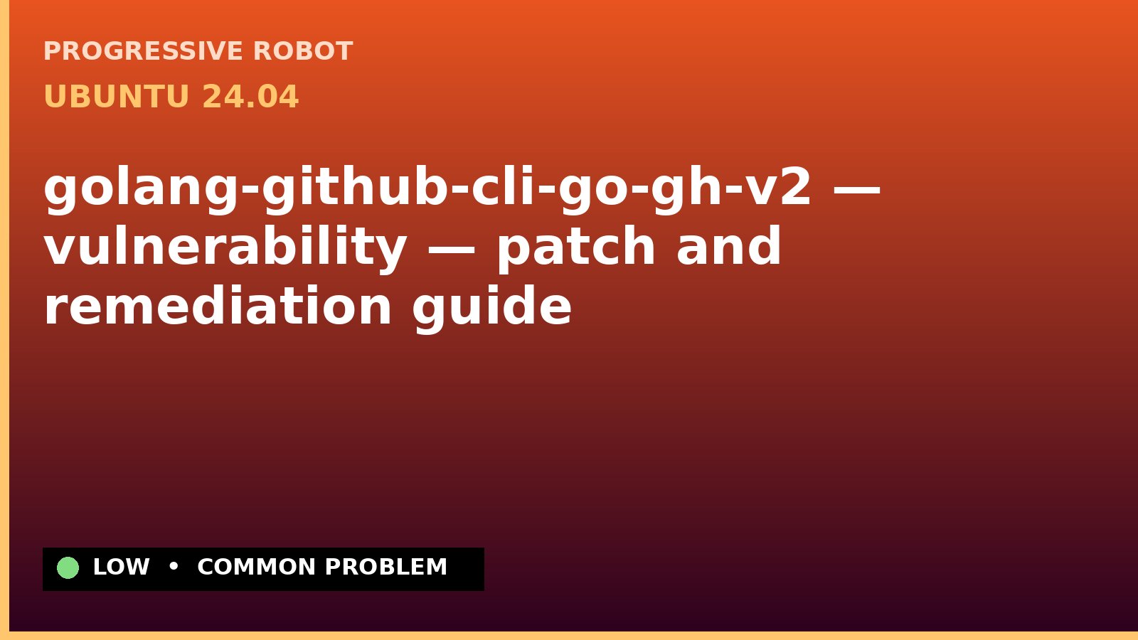 Ubuntu 24.04 — golang-github-cli-go-gh-v2 — vulnerability — patch and remediation guide — diagnosis and fix on Ubuntu 24.04